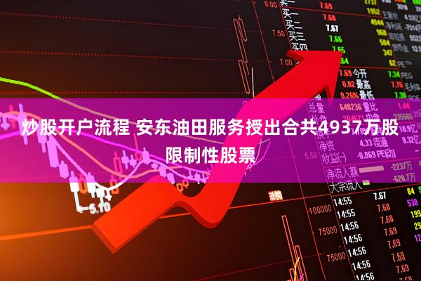 炒股开户流程 安东油田服务授出合共4937万股限制性股票