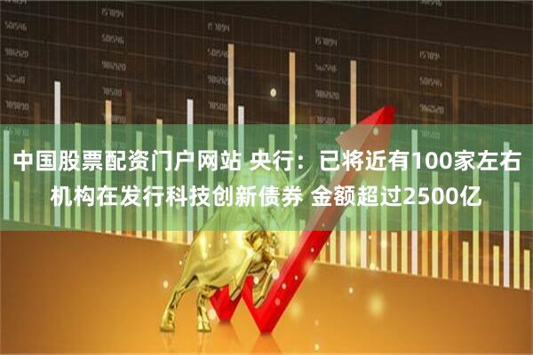 中国股票配资门户网站 央行：已将近有100家左右机构在发行科技创新债券 金额超过2500亿