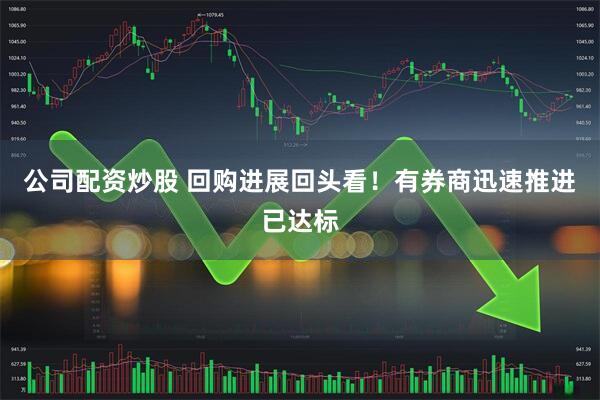 公司配资炒股 回购进展回头看！有券商迅速推进已达标