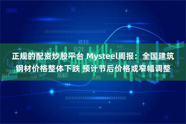 正规的配资炒股平台 Mysteel周报：全国建筑钢材价格整体下跌 预计节后价格或窄幅调整
