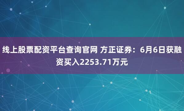 线上股票配资平台查询官网 方正证券：6月6日获融资买入2253.71万元