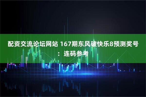 配资交流论坛网站 167期东风破快乐8预测奖号：连码参考