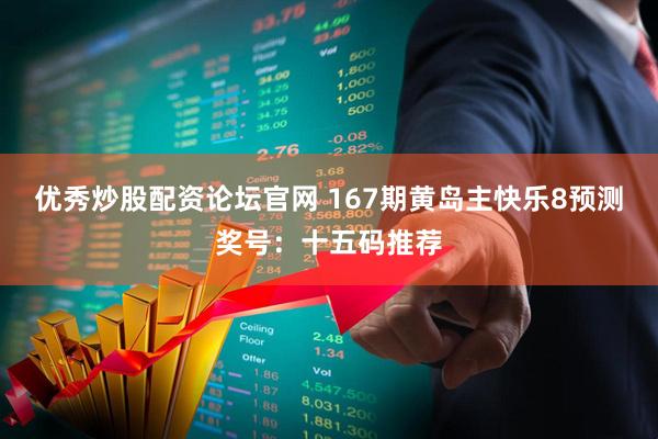 优秀炒股配资论坛官网 167期黄岛主快乐8预测奖号：十五码推荐