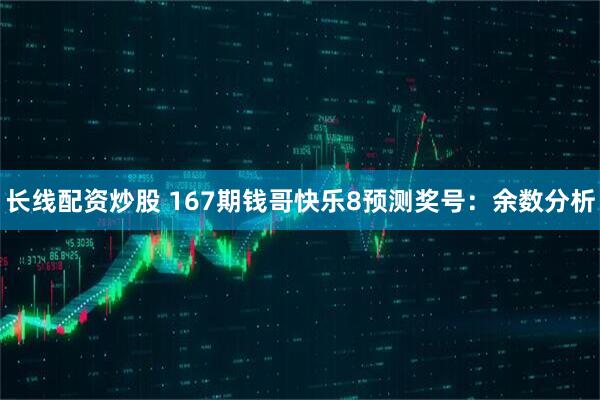 长线配资炒股 167期钱哥快乐8预测奖号：余数分析