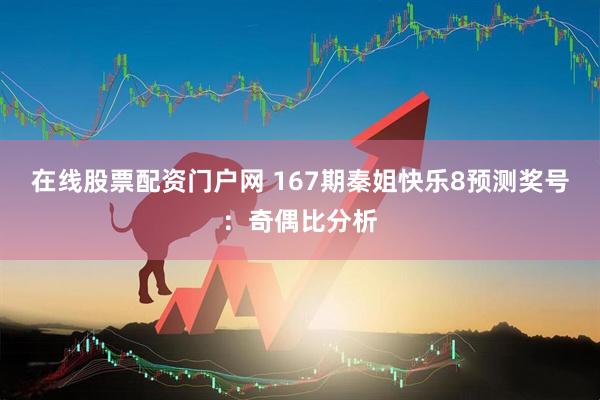 在线股票配资门户网 167期秦姐快乐8预测奖号：奇偶比分析