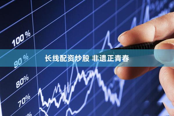 长线配资炒股 非遗正青春