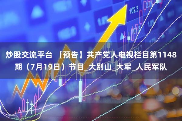 炒股交流平台 【预告】共产党人电视栏目第1148期（7月19日）节目_大别山_大军_人民军队