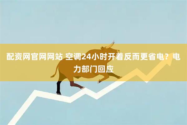 配资网官网网站 空调24小时开着反而更省电？电力部门回应