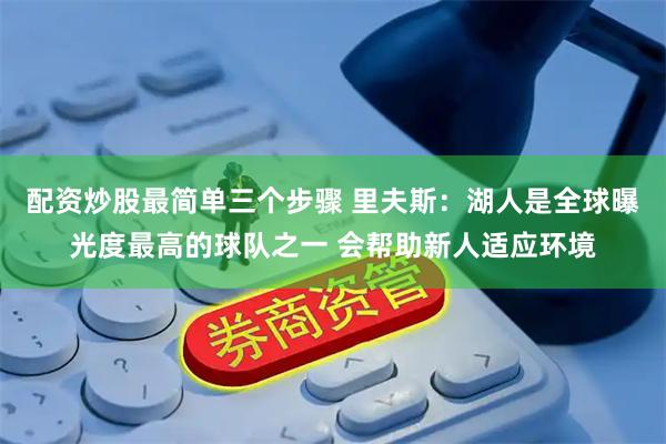 配资炒股最简单三个步骤 里夫斯：湖人是全球曝光度最高的球队之一 会帮助新人适应环境
